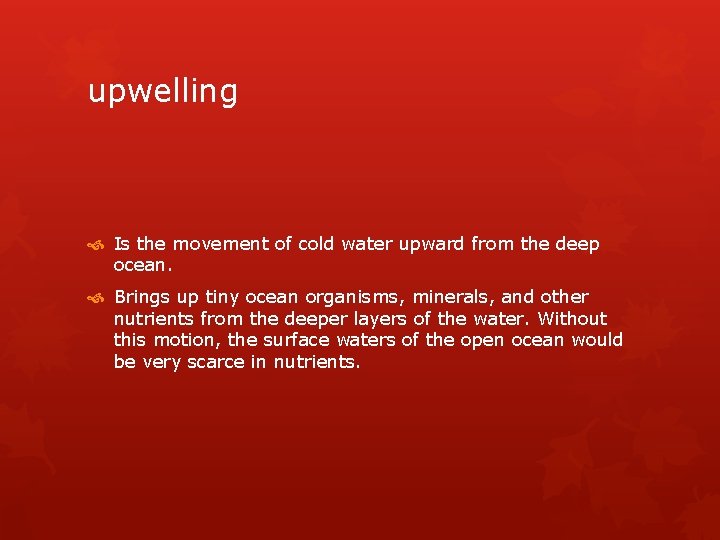 upwelling Is the movement of cold water upward from the deep ocean. Brings up