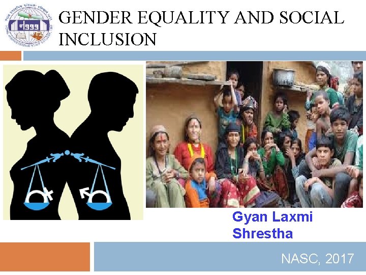 GENDER EQUALITY AND SOCIAL INCLUSION Gyan Laxmi Shrestha NASC, 2017 