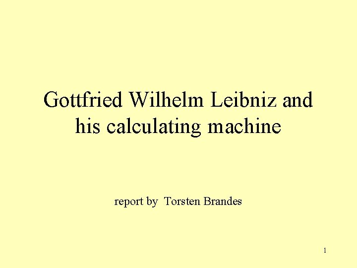 Gottfried Wilhelm Leibniz and his calculating machine report by Torsten Brandes 1 
