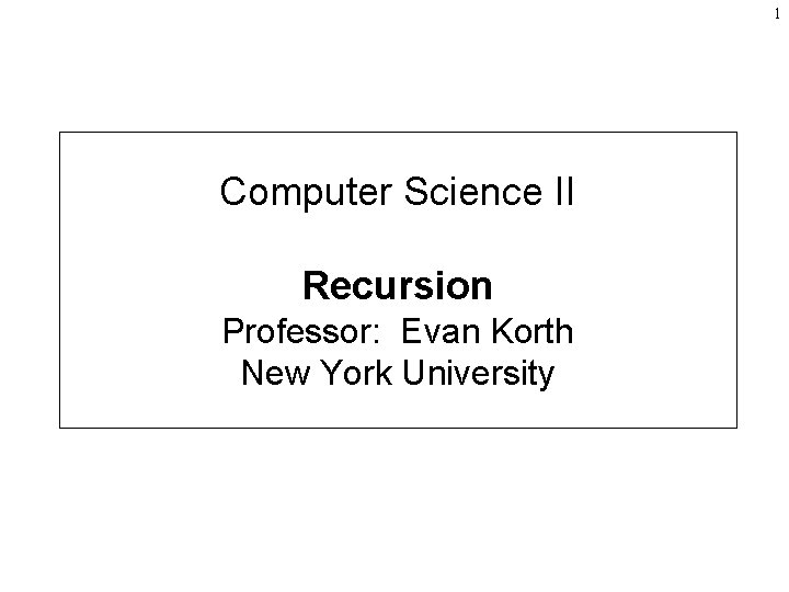 1 Computer Science II Recursion Professor: Evan Korth New York University 