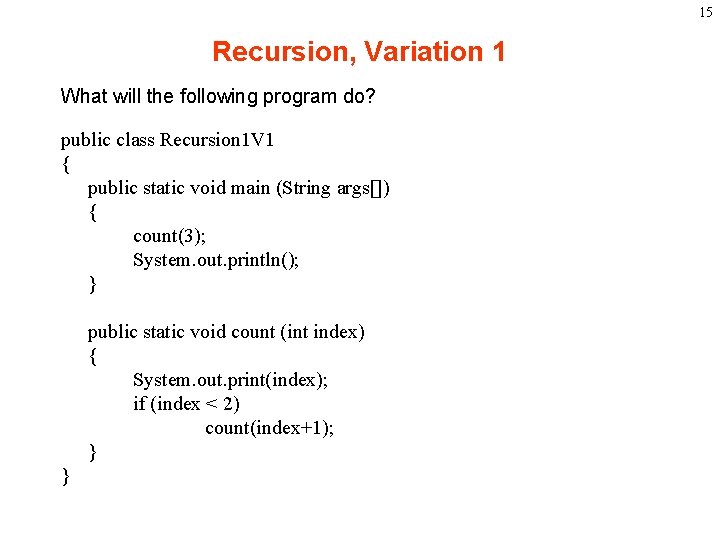 15 Recursion, Variation 1 What will the following program do? public class Recursion 1