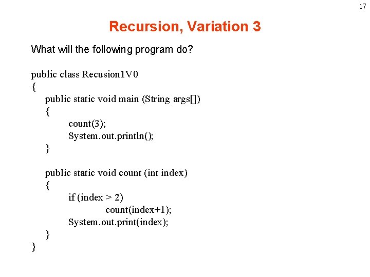 17 Recursion, Variation 3 What will the following program do? public class Recusion 1