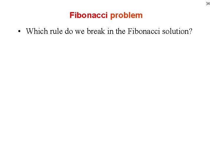 34 Fibonacci problem • Which rule do we break in the Fibonacci solution? 