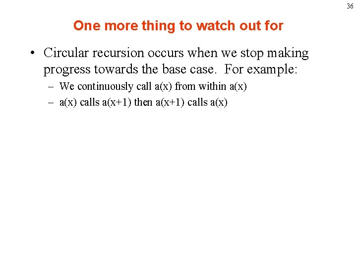 36 One more thing to watch out for • Circular recursion occurs when we