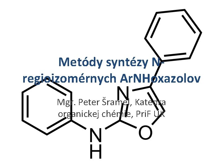 Metódy syntézy Nregioizomérnych Ar. NHoxazolov Mgr. Peter Šramel, Katedra organickej chémie, Pri. F UK
