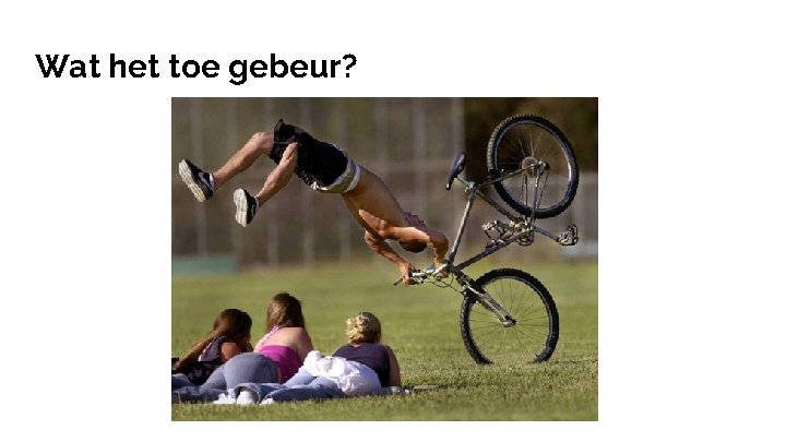 Wat het toe gebeur? 