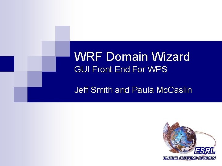 WRF Domain Wizard GUI Front End For WPS Jeff Smith and Paula Mc. Caslin