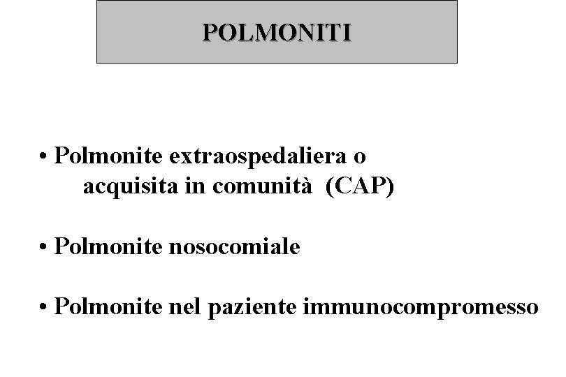 POLMONITI • Polmonite extraospedaliera o acquisita in comunità (CAP) • Polmonite nosocomiale • Polmonite