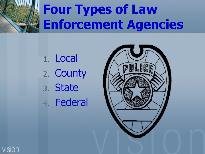 Four Types of Law Enforcement Agencies 1. 2. 3. 4. Local County State Federal