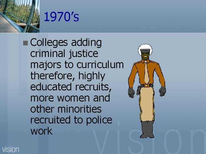 1970’s n Colleges adding criminal justice majors to curriculum therefore, highly educated recruits, more