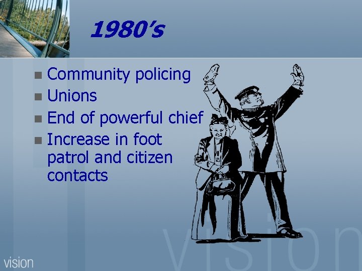 1980’s Community policing n Unions n End of powerful chief n Increase in foot