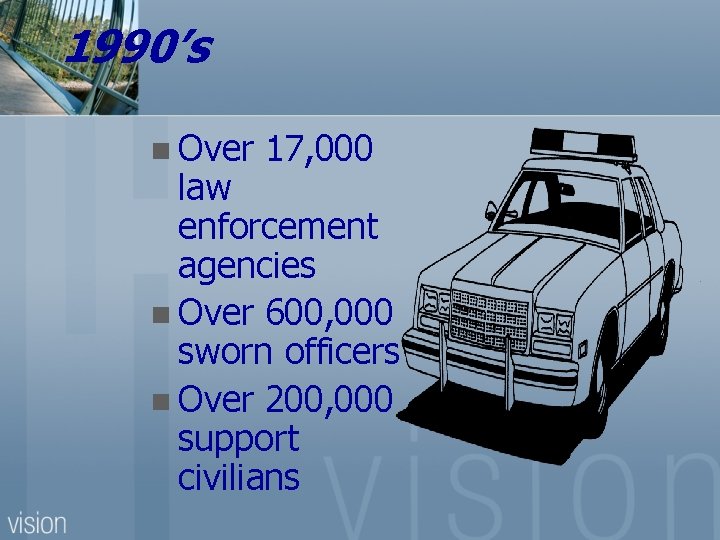 1990’s n Over 17, 000 law enforcement agencies n Over 600, 000 sworn officers