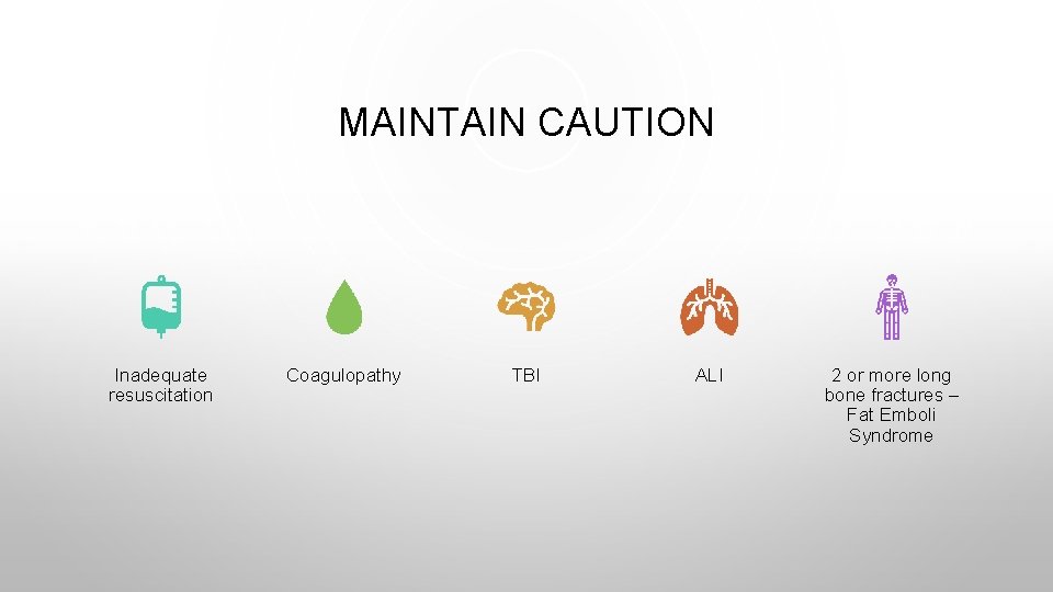 MAINTAIN CAUTION Inadequate resuscitation Coagulopathy TBI ALI 2 or more long bone fractures –