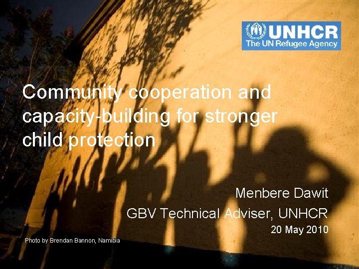 Community cooperation and capacity-building for stronger child protection Menbere Dawit GBV Technical Adviser, UNHCR