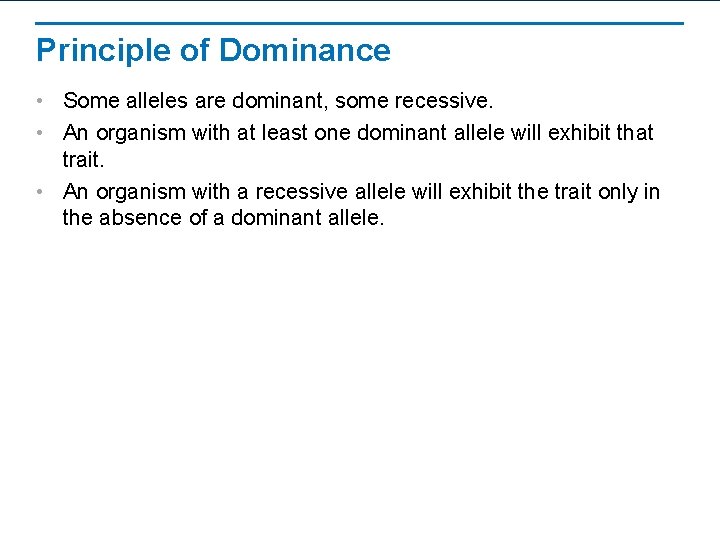 Principle of Dominance • Some alleles are dominant, some recessive. • An organism with