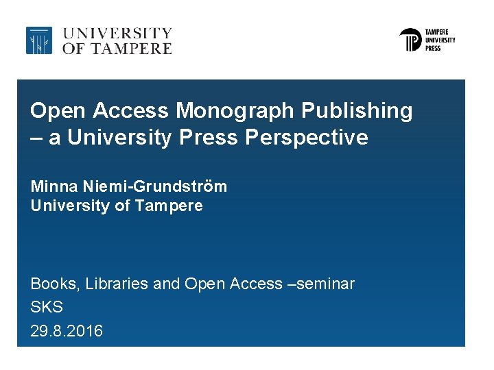 Open Access Monograph Publishing – a University Press Perspective Minna Niemi-Grundström University of Tampere