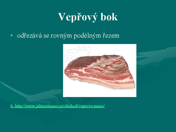 Vepřový bok • odřezává se rovným podélným řezem 6. http: //www. jehnecimaso. cz/obchod/veprove-maso/ 