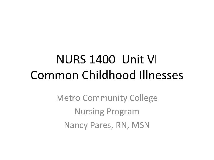NURS 1400 Unit VI Common Childhood Illnesses Metro Community College Nursing Program Nancy Pares,