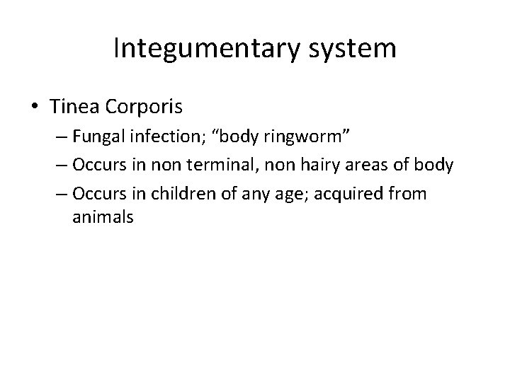 Integumentary system • Tinea Corporis – Fungal infection; “body ringworm” – Occurs in non