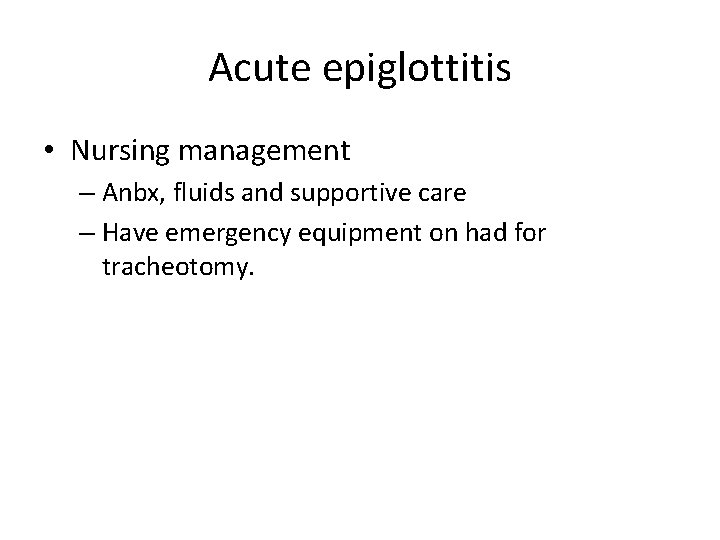Acute epiglottitis • Nursing management – Anbx, fluids and supportive care – Have emergency