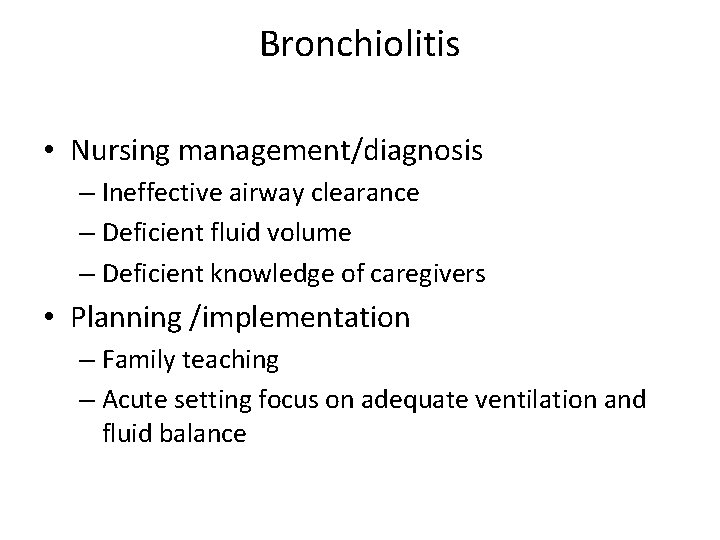 Bronchiolitis • Nursing management/diagnosis – Ineffective airway clearance – Deficient fluid volume – Deficient