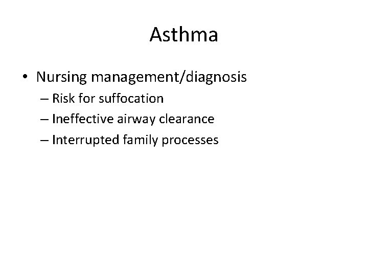 Asthma • Nursing management/diagnosis – Risk for suffocation – Ineffective airway clearance – Interrupted