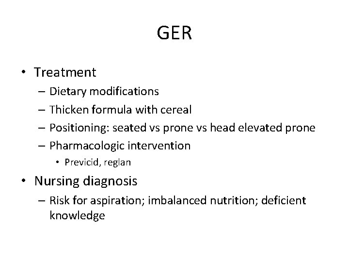 GER • Treatment – Dietary modifications – Thicken formula with cereal – Positioning: seated