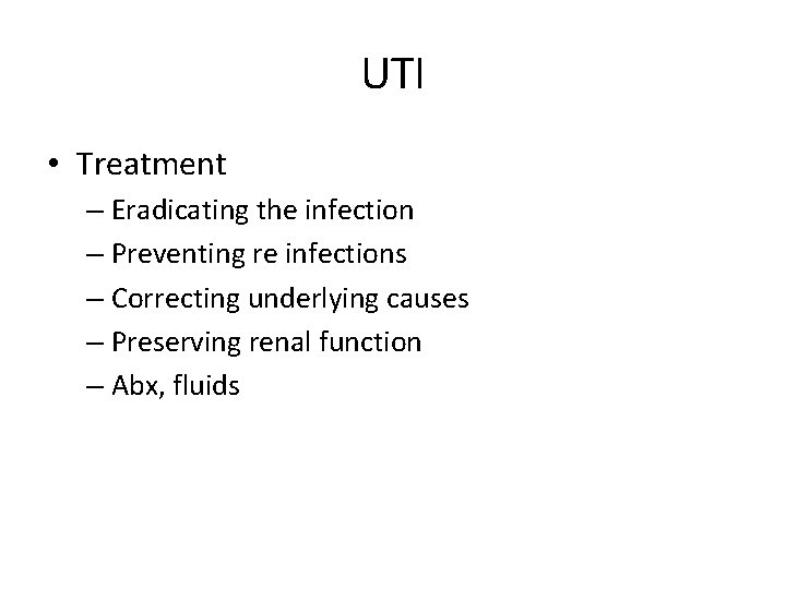 UTI • Treatment – Eradicating the infection – Preventing re infections – Correcting underlying