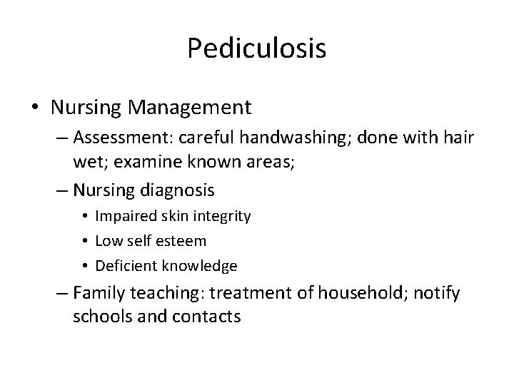 Pediculosis • Nursing Management – Assessment: careful handwashing; done with hair wet; examine known