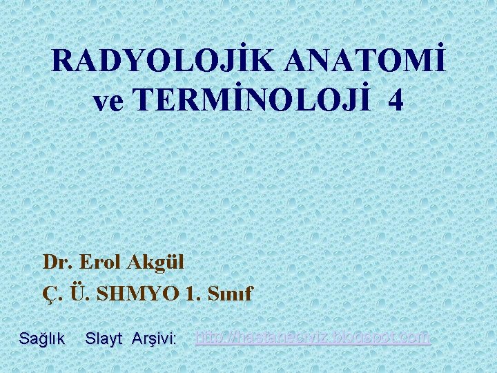 RADYOLOJİK ANATOMİ ve TERMİNOLOJİ 4 Dr. Erol Akgül Ç. Ü. SHMYO 1. Sınıf Sağlık