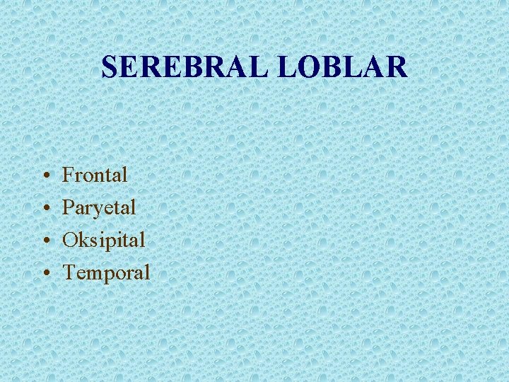 SEREBRAL LOBLAR • • Frontal Paryetal Oksipital Temporal 