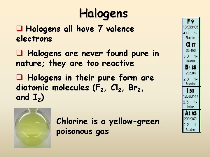 Halogens q Halogens all have 7 valence electrons q Halogens are never found pure
