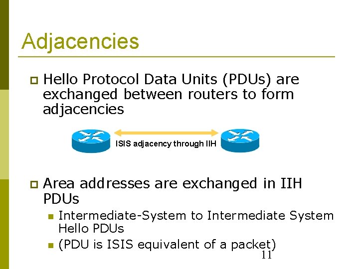 Adjacencies Hello Protocol Data Units (PDUs) are exchanged between routers to form adjacencies ISIS