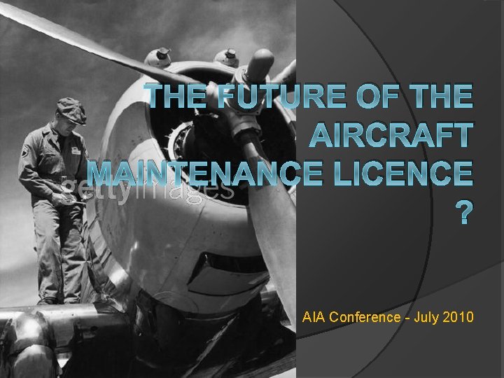 THE FUTURE OF THE AIRCRAFT MAINTENANCE LICENCE ? AIA Conference - July 2010 