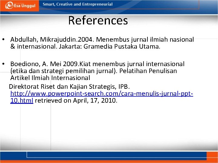 References • Abdullah, Mikrajuddin. 2004. Menembus jurnal ilmiah nasional & internasional. Jakarta: Gramedia Pustaka