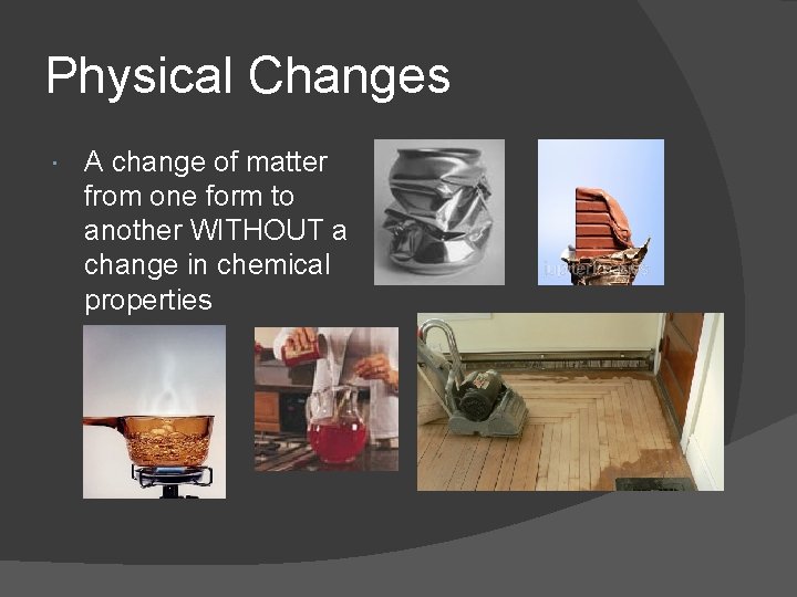 Physical Changes A change of matter from one form to another WITHOUT a change