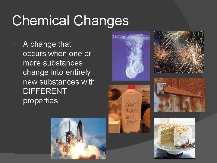 Chemical Changes A change that occurs when one or more substances change into entirely
