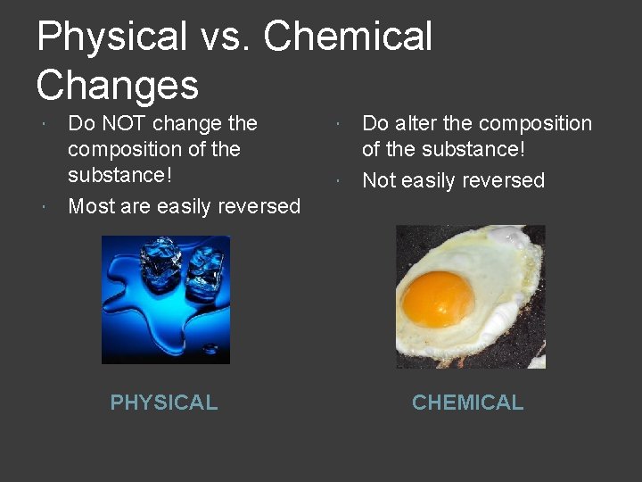 Physical vs. Chemical Changes Do NOT change the composition of the substance! Most are