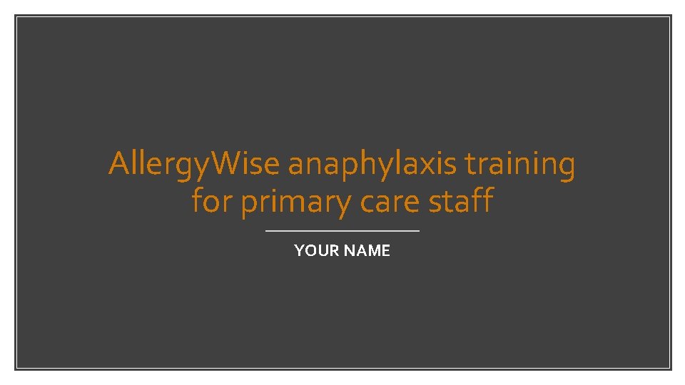 Allergy. Wise anaphylaxis training for primary care staff YOUR NAME 