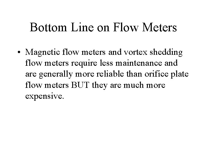 Bottom Line on Flow Meters • Magnetic flow meters and vortex shedding flow meters