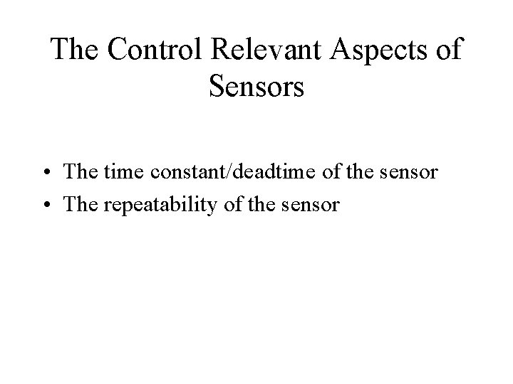 The Control Relevant Aspects of Sensors • The time constant/deadtime of the sensor •