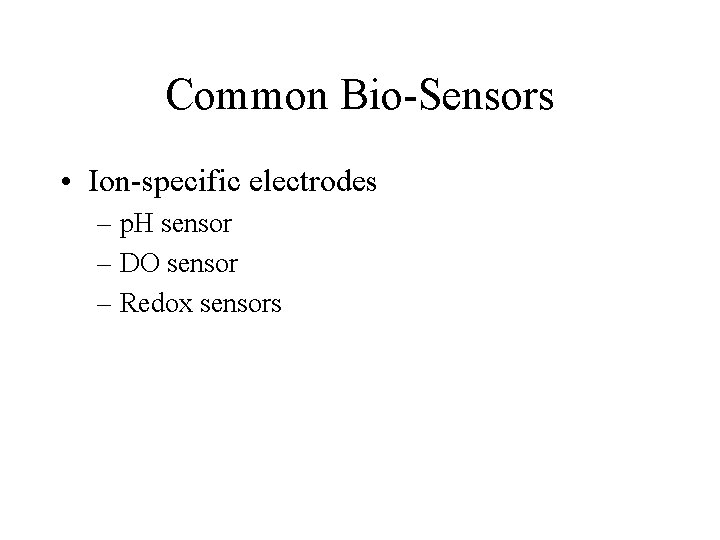 Common Bio-Sensors • Ion-specific electrodes – p. H sensor – DO sensor – Redox