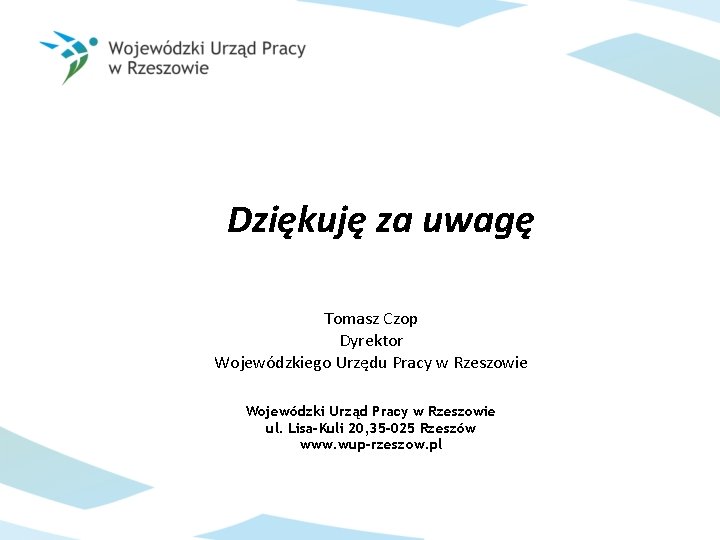 Dziękuję za uwagę Tomasz Czop Dyrektor Wojewódzkiego Urzędu Pracy w Rzeszowie Wojewódzki Urząd Pracy