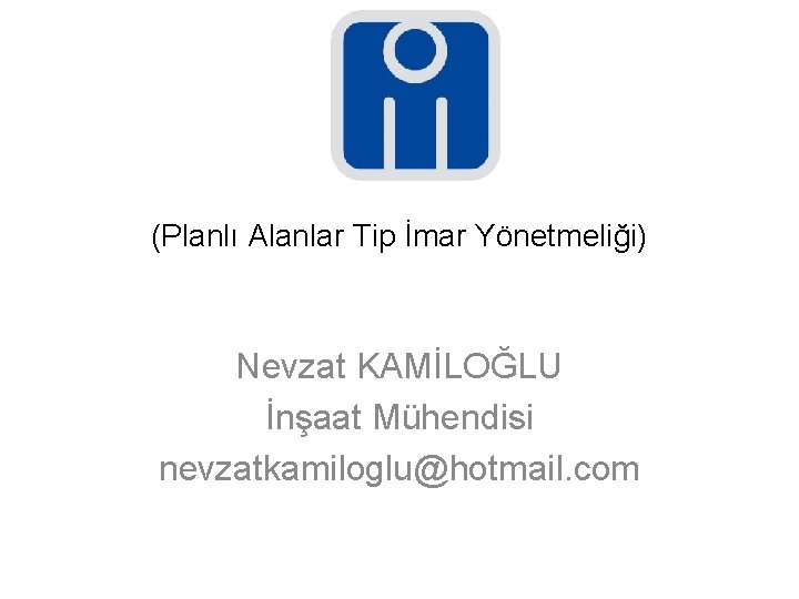 (Planlı Alanlar Tip İmar Yönetmeliği) Nevzat KAMİLOĞLU İnşaat Mühendisi nevzatkamiloglu@hotmail. com 