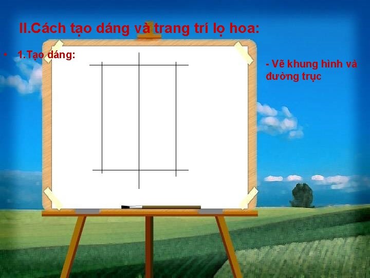 II. Cách tạo dáng và trang trí lọ hoa: • 1. Tạo dáng: -