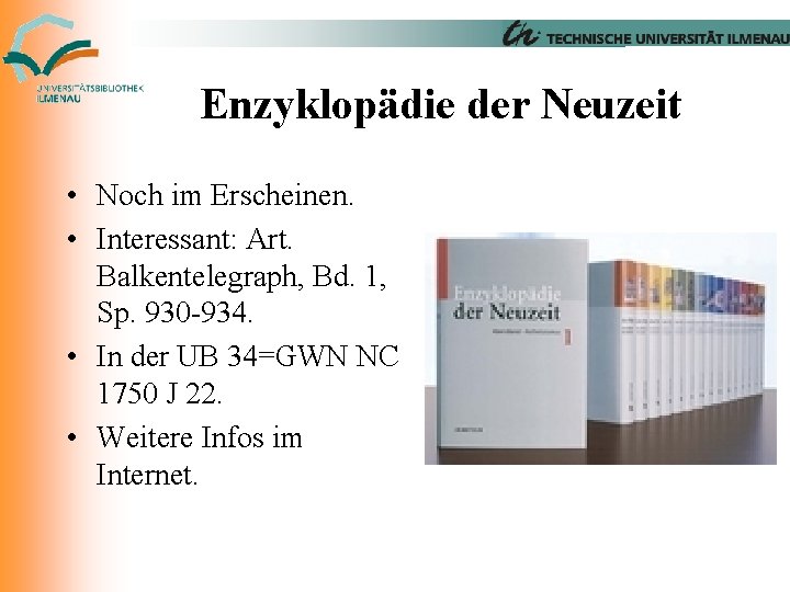Enzyklopädie der Neuzeit • Noch im Erscheinen. • Interessant: Art. Balkentelegraph, Bd. 1, Sp.