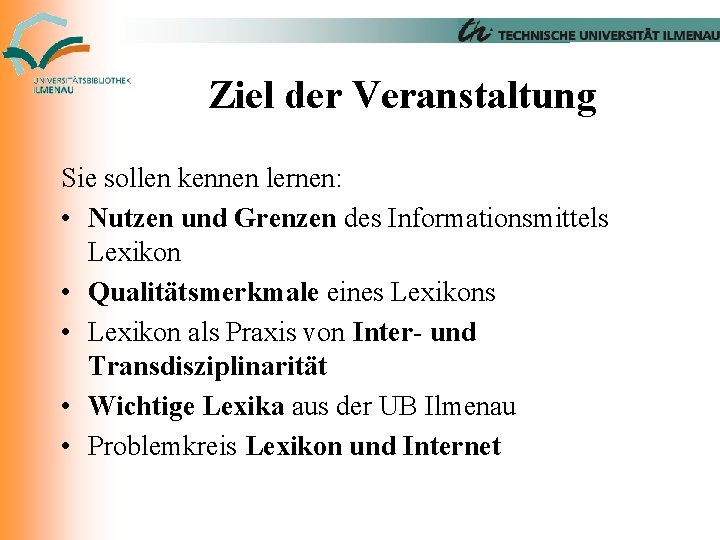 Ziel der Veranstaltung Sie sollen kennen lernen: • Nutzen und Grenzen des Informationsmittels Lexikon