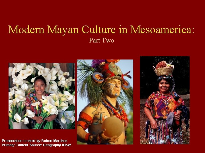 Modern Mayan Culture in Mesoamerica: Part Two Presentation created by Robert Martinez Primary Content