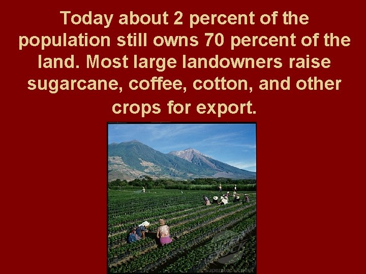 Today about 2 percent of the population still owns 70 percent of the land.