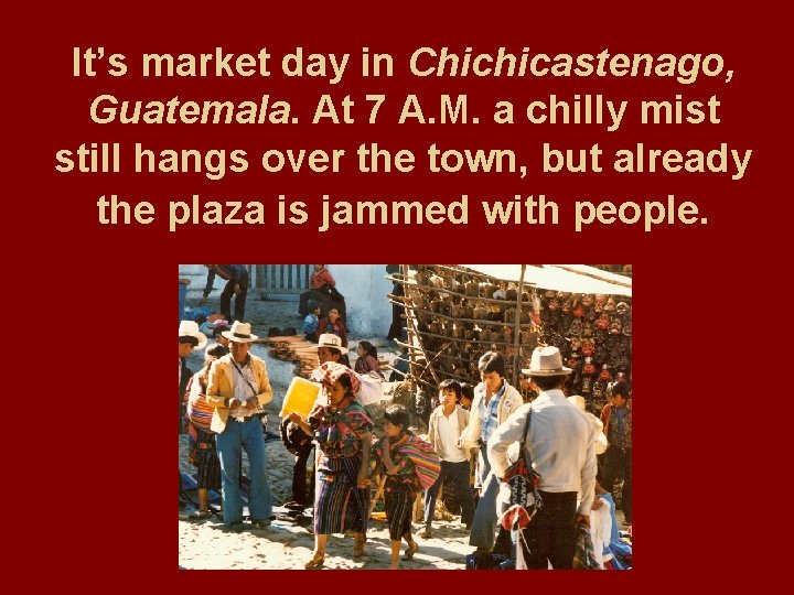It’s market day in Chichicastenago, Guatemala. At 7 A. M. a chilly mist still
